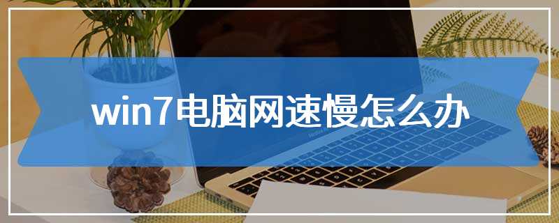 win7电脑网速慢怎么办