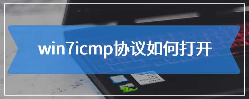 win7icmp协议如何打开