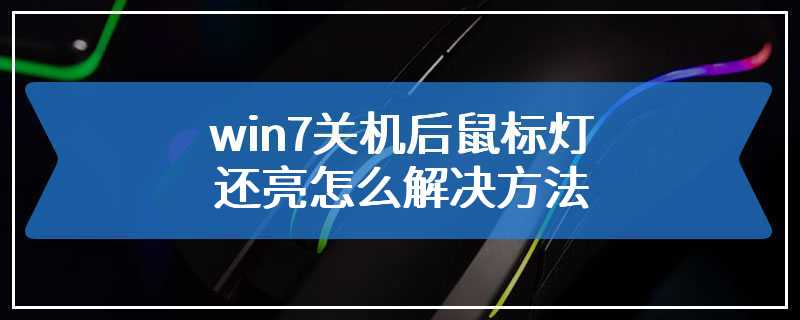 win7关机后鼠标灯还亮怎么解决方法