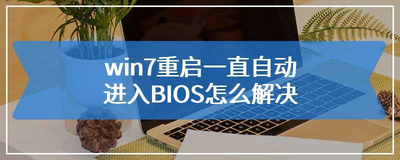 win7重启一直自动进入BIOS怎么解决