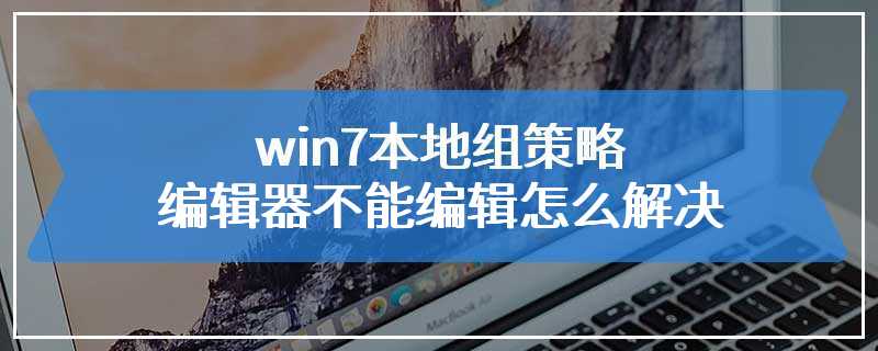 win7本地组策略编辑器不能编辑怎么解决