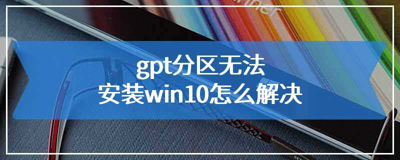 gpt分区无法安装win10怎么解决