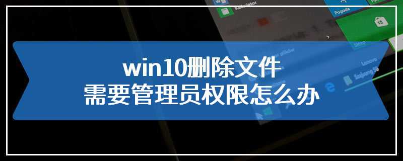 win10删除文件需要管理员权限怎么办