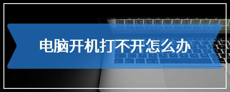 电脑开机打不开怎么办