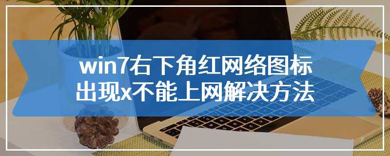 win7右下角红网络图标出现x不能上网解决方法