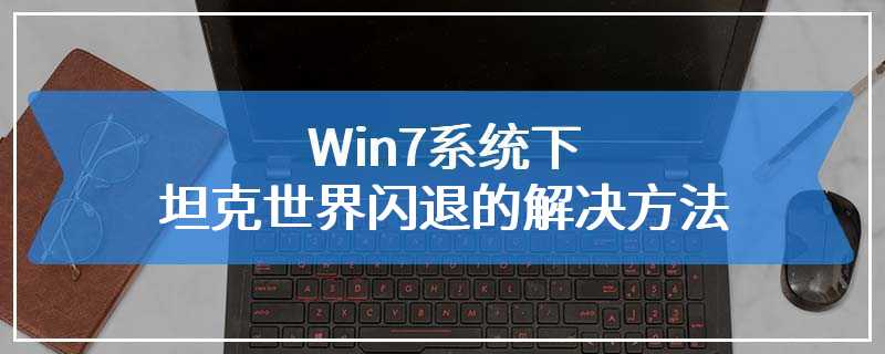 Win7系统下坦克世界闪退的解决方法