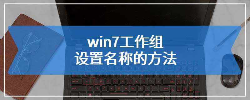 win7工作组设置名称的方法