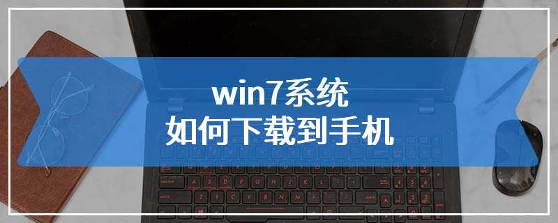 win7系统如何下载到手机