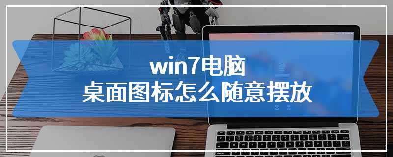 win7电脑桌面图标怎么随意摆放