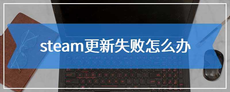 steam更新失败怎么办