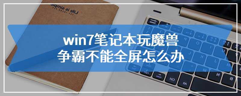 win7笔记本玩魔兽争霸不能全屏怎么办