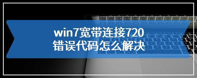 win7宽带连接720错误代码怎么解决