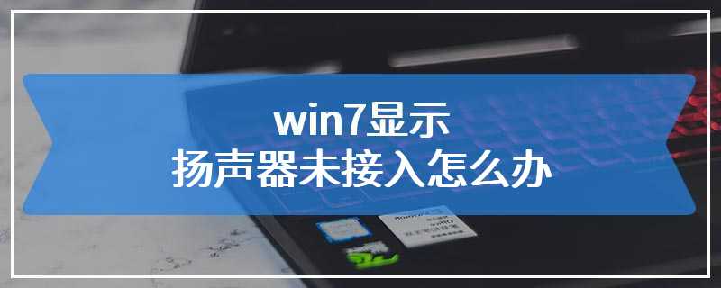 win7显示扬声器未接入怎么办