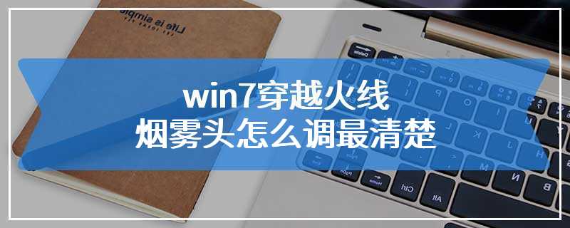 win7穿越火线烟雾头怎么调最清楚