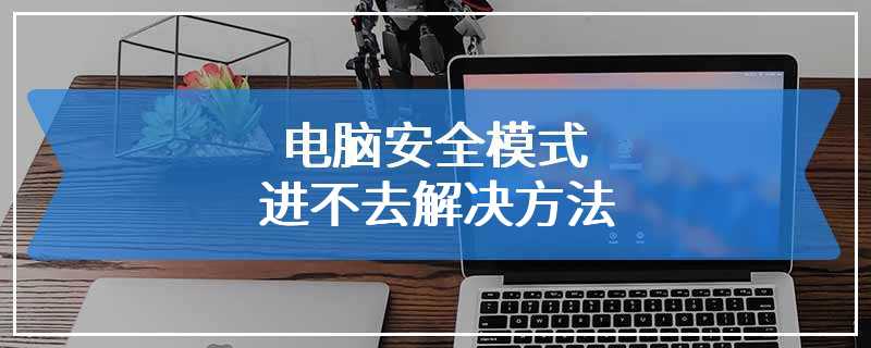 电脑安全模式进不去解决方法