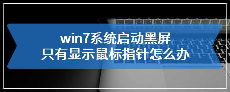 win7系统启动黑屏只有显示鼠标指针怎么办