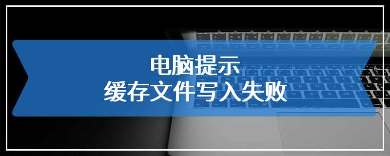 电脑提示缓存文件写入失败