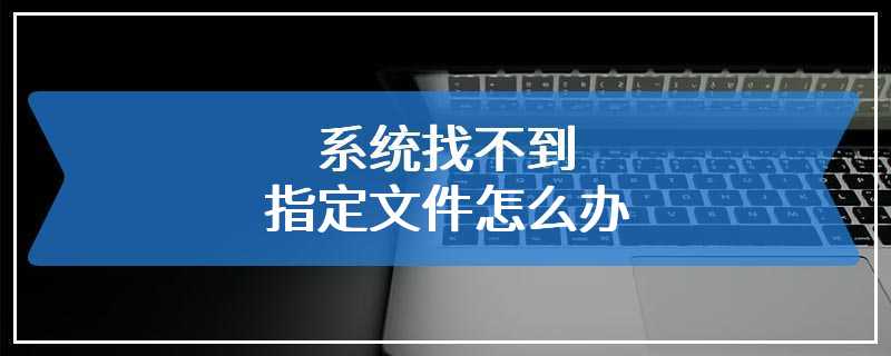 系统找不到指定文件怎么办