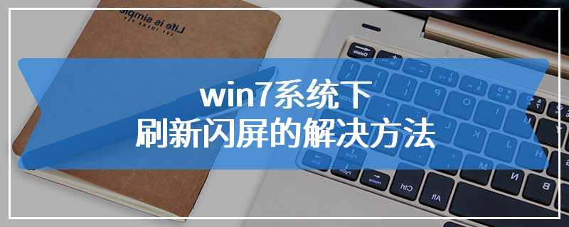 win7系统下刷新闪屏的解决方法