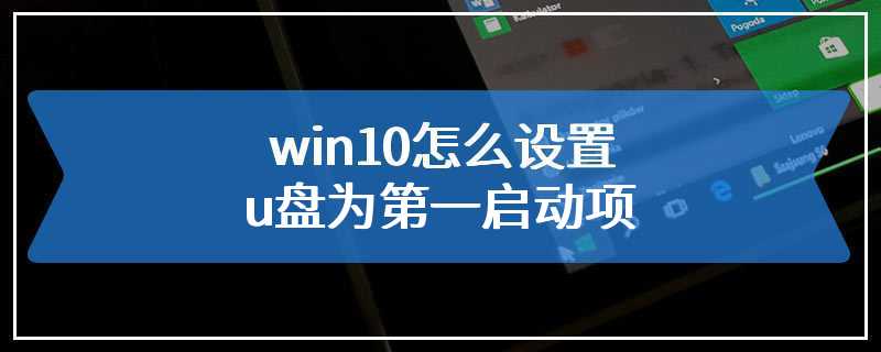 win10怎么设置u盘为第一启动项