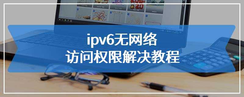 ipv6无网络访问权限解决教程