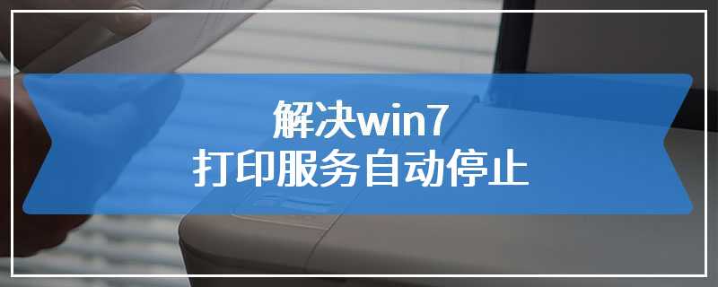 解决win7打印服务自动停止