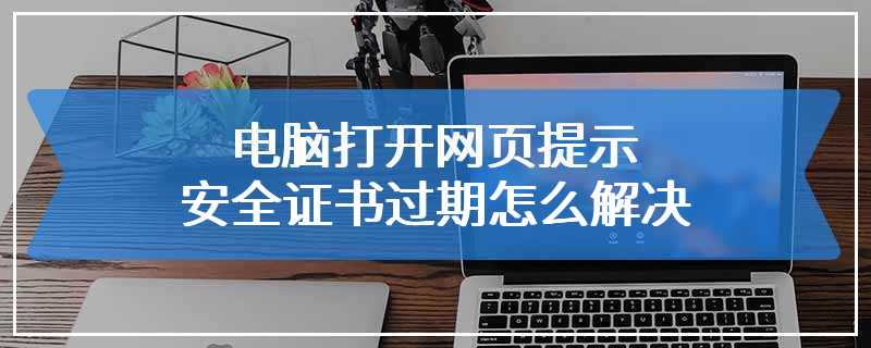 电脑打开网页提示安全证书过期怎么解决