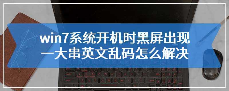 win7系统开机时黑屏出现一大串英文乱码怎么解决