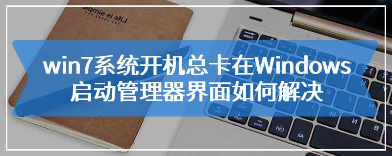 win7系统开机总卡在Windows启动管理器界面如何解决