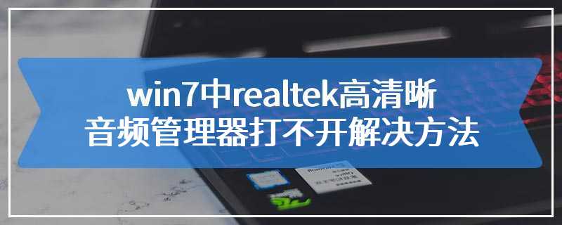 win7中realtek高清晰音频管理器打不开解决方法