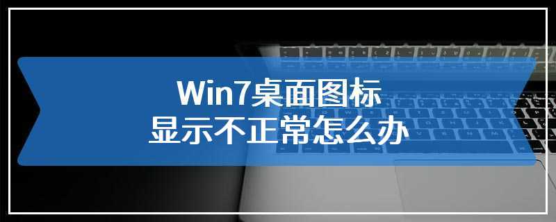 Win7桌面图标显示不正常怎么办