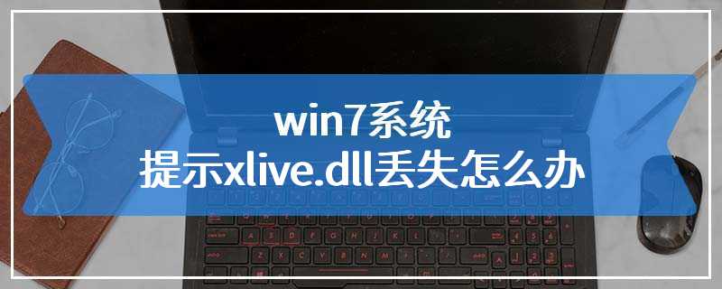 win7系统提示xlive.dll丢失怎么办