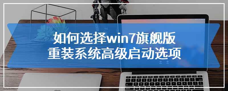 如何选择win7旗舰版重装系统高级启动选项