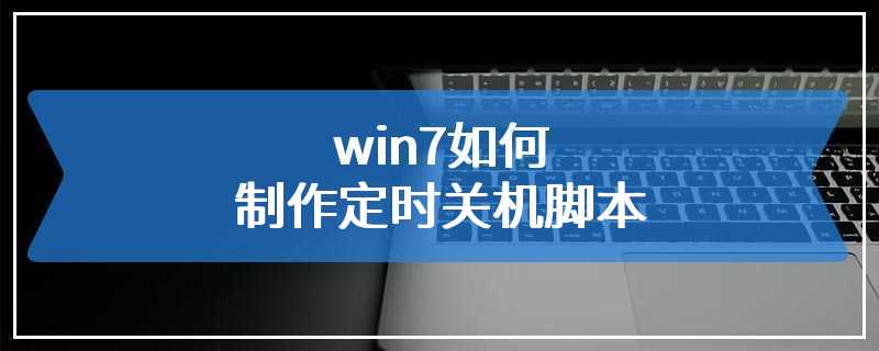 win7如何制作定时关机脚本