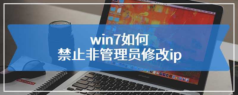 win7如何禁止非管理员修改ip