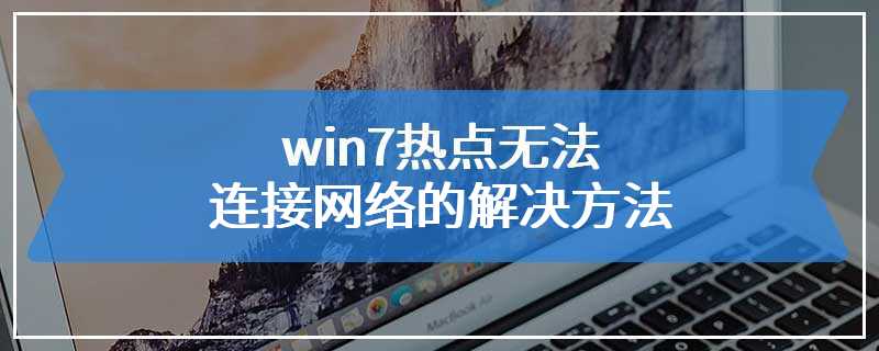 win7热点无法连接网络的解决方法