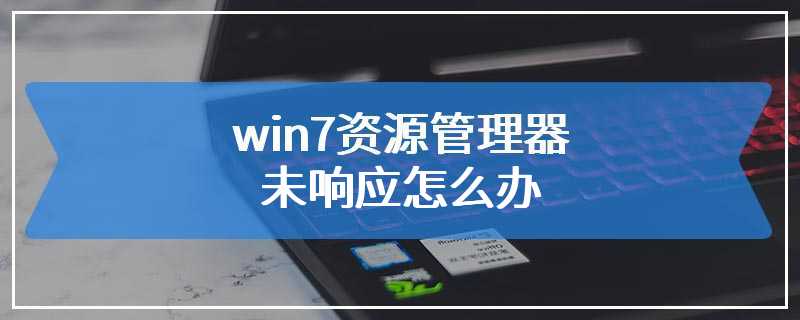 win7资源管理器未响应怎么办