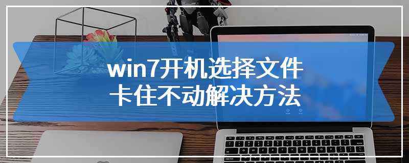 win7开机选择文件卡住不动解决方法