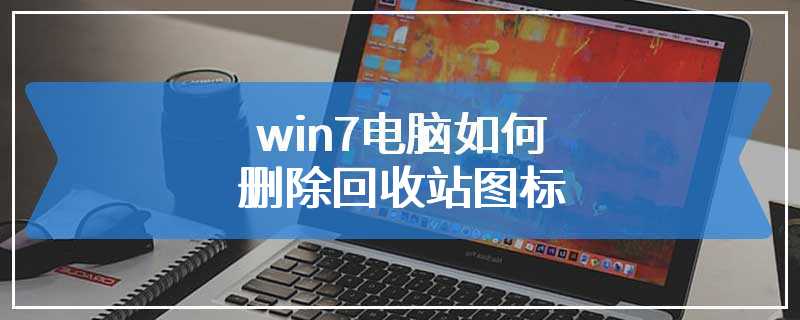 win7电脑如何删除回收站图标