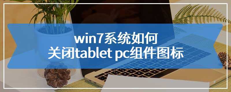 win7系统如何关闭tablet pc组件图标