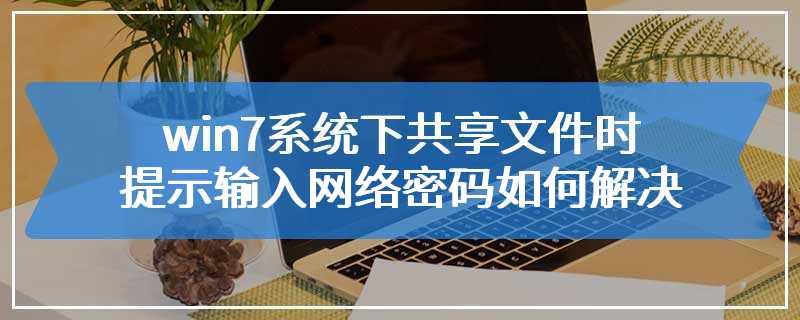 win7系统下共享文件时提示输入网络密码如何解决