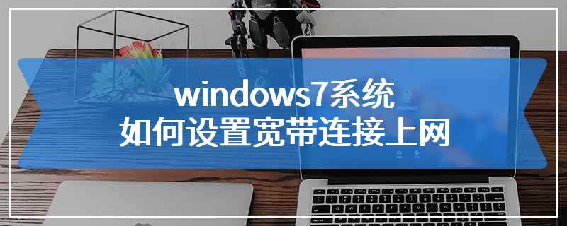 windows7系统如何设置宽带连接上网