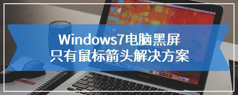 Windows7电脑黑屏只有鼠标箭头解决方案