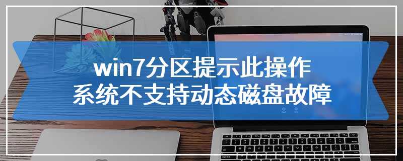 win7分区提示此操作系统不支持动态磁盘故障