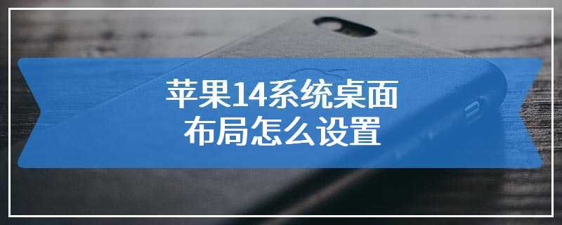 苹果14系统桌面布局怎么设置