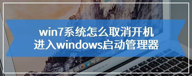 win7系统怎么取消开机进入windows启动管理器