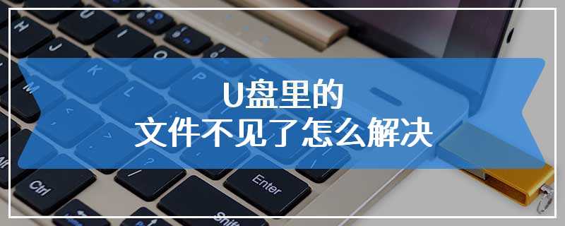 U盘里的文件不见了怎么解决