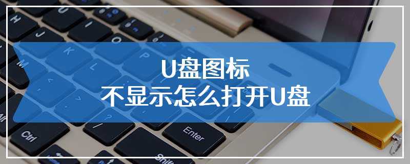 U盘图标不显示怎么打开U盘