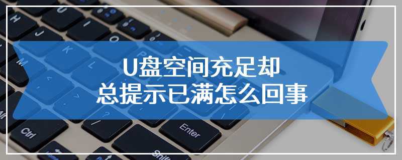 U盘空间充足却总提示已满怎么回事