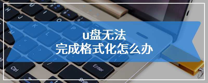 u盘无法完成格式化怎么办